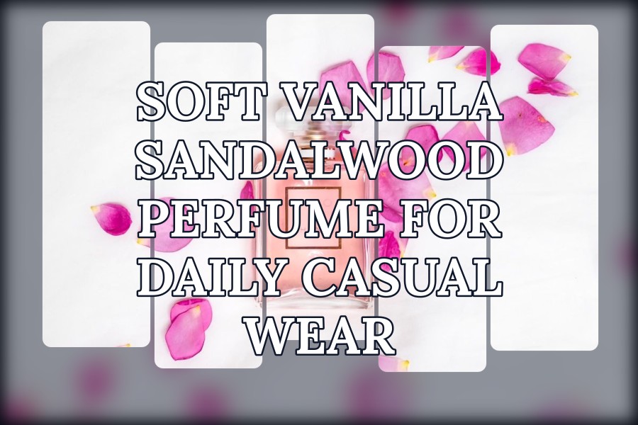 soft vanilla sandalwood perfume for daily casual wear