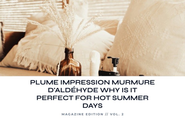 Plume Impression Murmure d'Aldéhyde why is it perfect for hot summer days